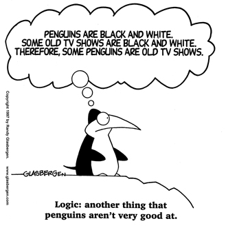 This is a cartoon of a penguin with a thought bubble above its head stating, “Penguins are black and white. Some old TV shows are black and white. Therefore, some penguins are old TV shows.” At the bottom of the cartoon the following statement appears: “Logic: another thing that penguins aren’t very good at.”